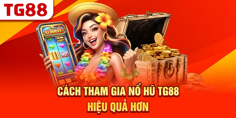 Cách Tham Gia Nổ Hũ TG88 Hiệu Quả Hơn