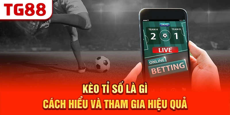 Kèo Tỉ Số Là Gì? Cách Hiểu Và Tham Gia Hiệu Quả