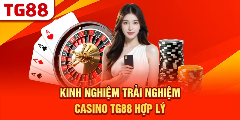 Kinh Nghiệm Trải Nghiệm Casino TG88 Hợp Lý