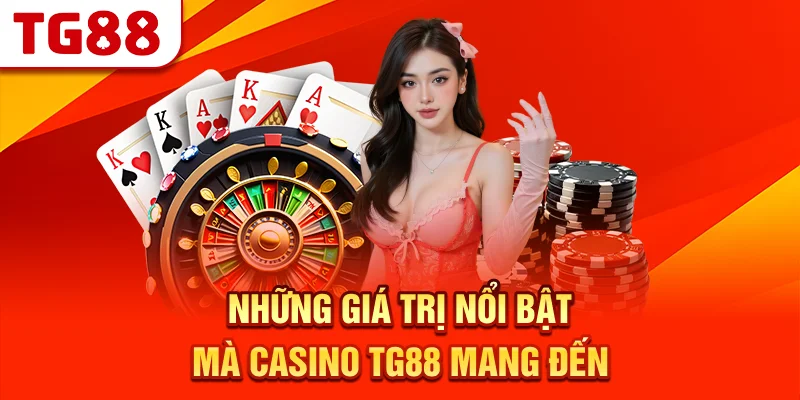 Những Giá Trị Nổi Bật Mà Casino TG88 Mang Đến