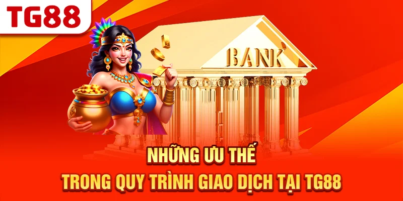 Những Ưu Thế Trong Quy Trình Giao Dịch Tại TG88