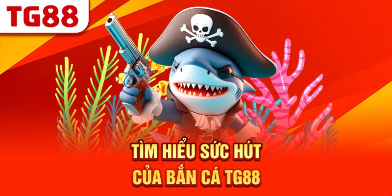 Tìm Hiểu Sức Hút Của Bắn Cá TG88