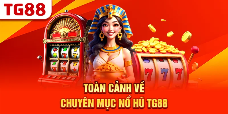 Toàn Cảnh Về Chuyên Mục Nổ Hũ TG88