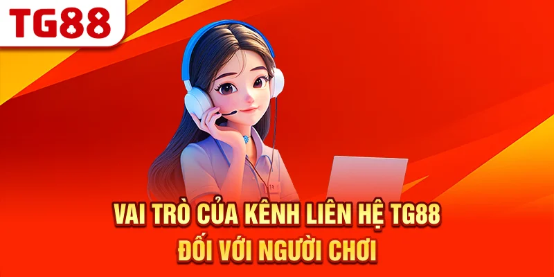 Vai Trò Của Kênh Liên Hệ TG88 Đối Với Người Chơi